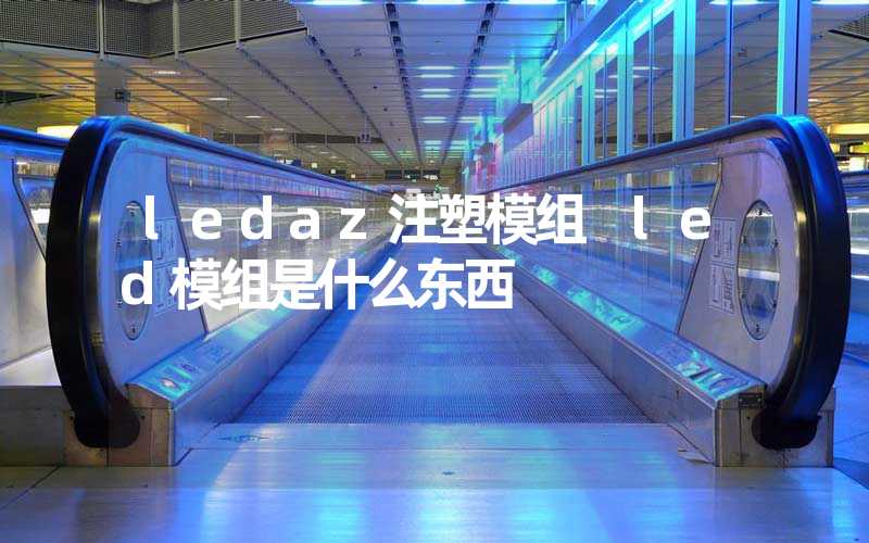 ledaz注塑模组 led模组是什么东西